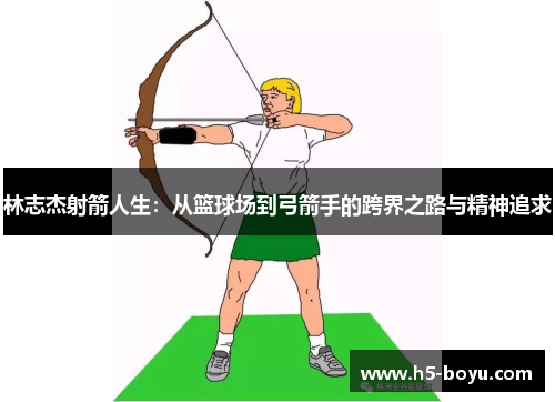 林志杰射箭人生：从篮球场到弓箭手的跨界之路与精神追求