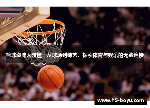 篮球潮流大碰撞：从球场到综艺，探索体育与娱乐的无缝连接