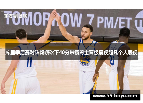 库里季后赛对阵鹈鹕砍下40分带领勇士晋级展现超凡个人表现