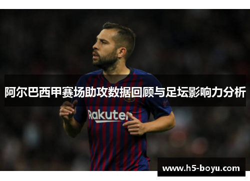 阿尔巴西甲赛场助攻数据回顾与足坛影响力分析