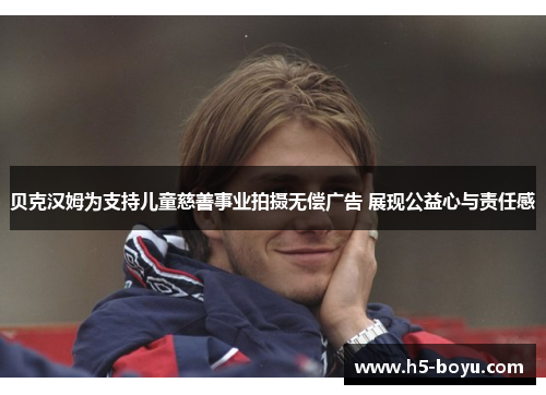 贝克汉姆为支持儿童慈善事业拍摄无偿广告 展现公益心与责任感