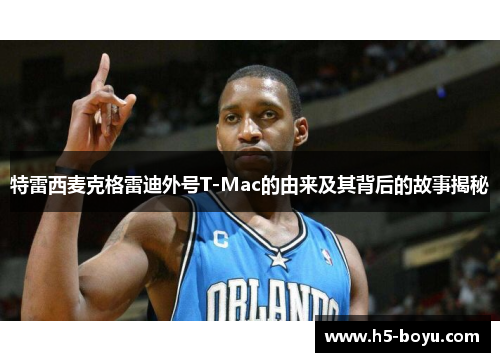 特雷西麦克格雷迪外号T-Mac的由来及其背后的故事揭秘