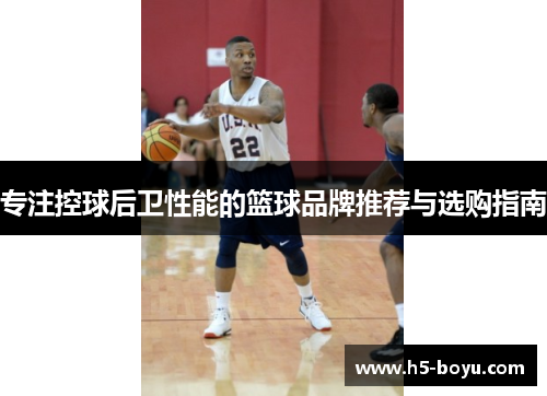 专注控球后卫性能的篮球品牌推荐与选购指南