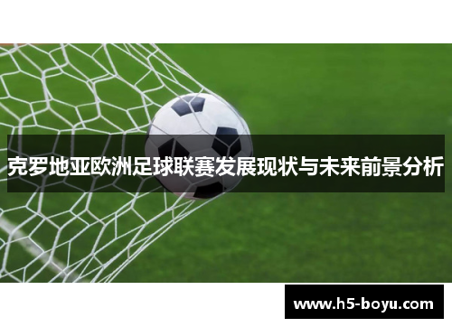 克罗地亚欧洲足球联赛发展现状与未来前景分析