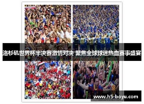 洛杉矶世界杯半决赛激情对决 聚焦全球球迷热血赛事盛宴