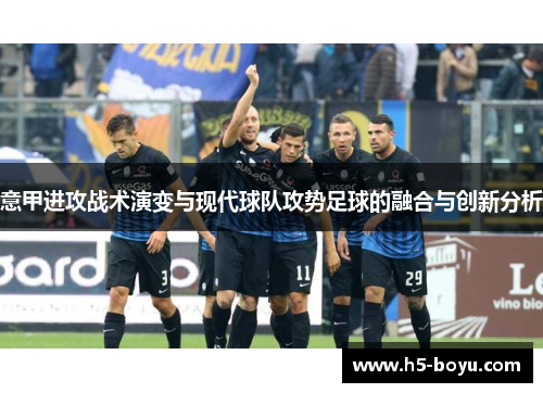 意甲进攻战术演变与现代球队攻势足球的融合与创新分析
