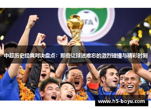中超历史经典对决盘点：那些让球迷难忘的激烈碰撞与精彩时刻