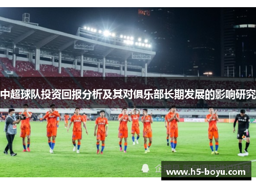 中超球队投资回报分析及其对俱乐部长期发展的影响研究