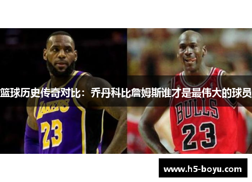 篮球历史传奇对比：乔丹科比詹姆斯谁才是最伟大的球员