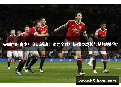 曼联国际青少年交流活动：助力全球年轻球员成长与梦想的桥梁