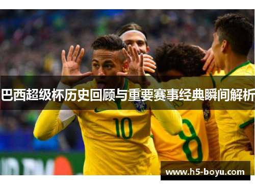 巴西超级杯历史回顾与重要赛事经典瞬间解析