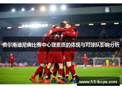 费尔南迪尼奥比赛中心理素质的体现与对球队影响分析