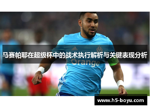 马赛帕耶在超级杯中的战术执行解析与关键表现分析