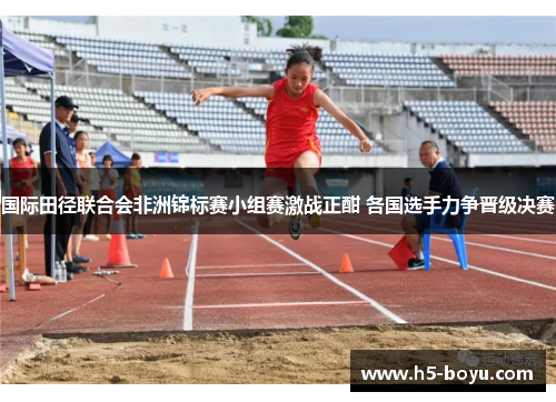 国际田径联合会非洲锦标赛小组赛激战正酣 各国选手力争晋级决赛