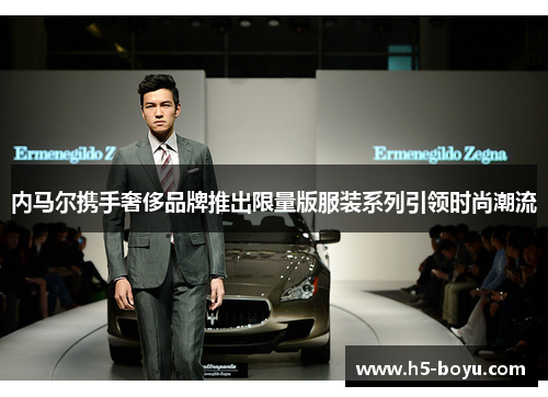 内马尔携手奢侈品牌推出限量版服装系列引领时尚潮流