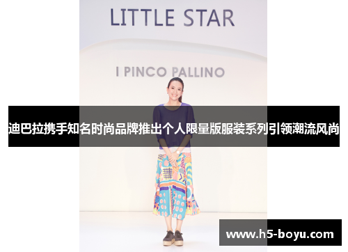 迪巴拉携手知名时尚品牌推出个人限量版服装系列引领潮流风尚