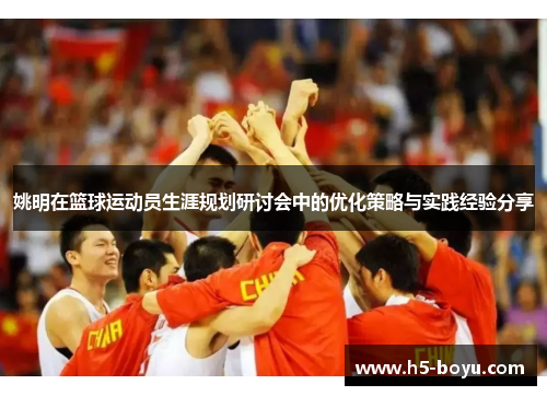 姚明在篮球运动员生涯规划研讨会中的优化策略与实践经验分享