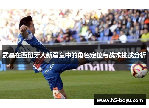 武磊在西班牙人新篇章中的角色定位与战术挑战分析