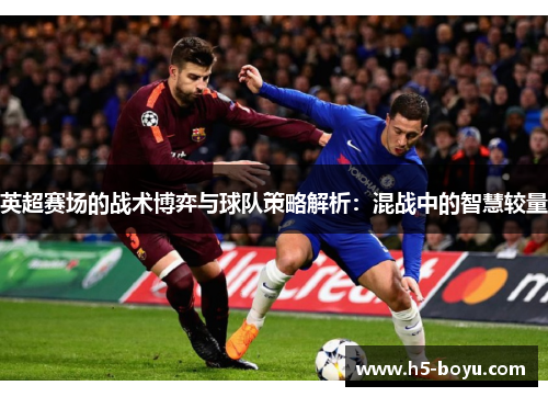 英超赛场的战术博弈与球队策略解析：混战中的智慧较量