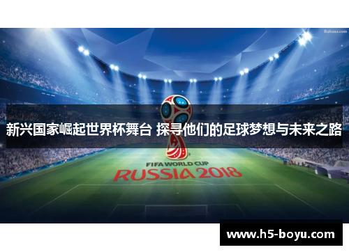 新兴国家崛起世界杯舞台 探寻他们的足球梦想与未来之路