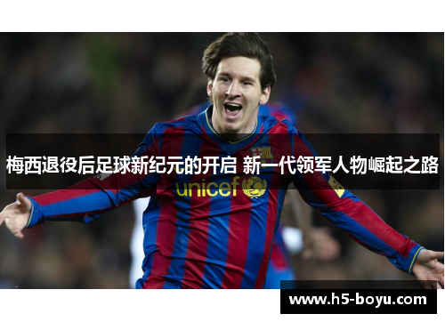 梅西退役后足球新纪元的开启 新一代领军人物崛起之路