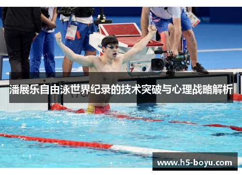潘展乐自由泳世界纪录的技术突破与心理战略解析