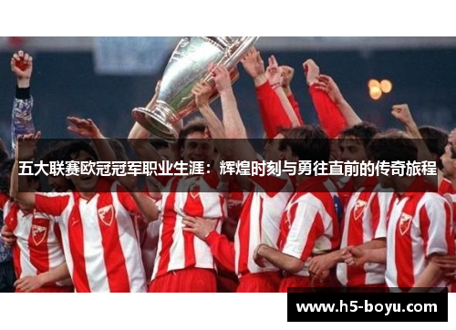 五大联赛欧冠冠军职业生涯：辉煌时刻与勇往直前的传奇旅程