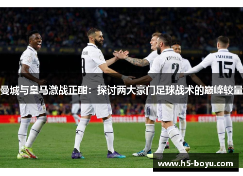 曼城与皇马激战正酣：探讨两大豪门足球战术的巅峰较量