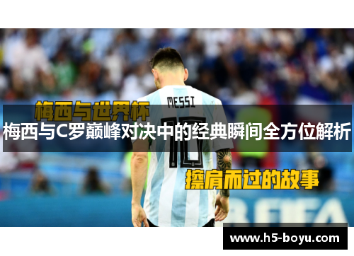 梅西与C罗巅峰对决中的经典瞬间全方位解析