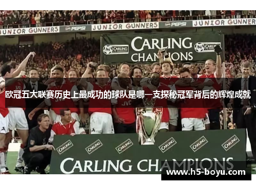 欧冠五大联赛历史上最成功的球队是哪一支探秘冠军背后的辉煌成就