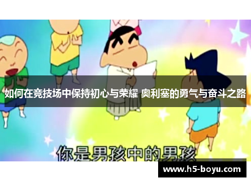 如何在竞技场中保持初心与荣耀 奥利塞的勇气与奋斗之路