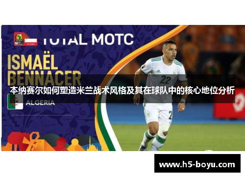 本纳赛尔如何塑造米兰战术风格及其在球队中的核心地位分析