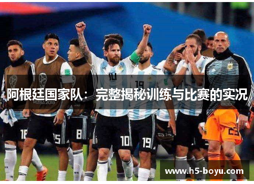 阿根廷国家队：完整揭秘训练与比赛的实况