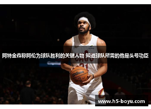 阿特金森称阿伦为球队胜利的关键人物 知道球队所需的他是头号功臣
