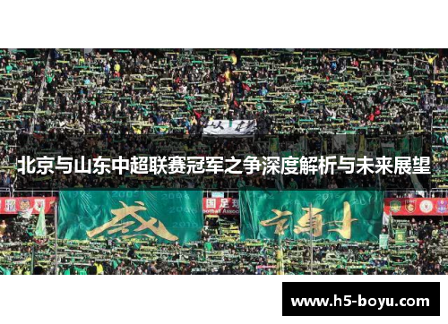 北京与山东中超联赛冠军之争深度解析与未来展望