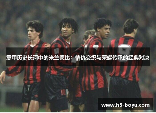 意甲历史长河中的米兰德比：情仇交织与荣耀传承的经典对决