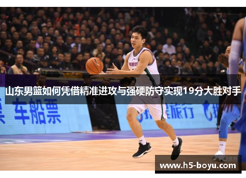 山东男篮如何凭借精准进攻与强硬防守实现19分大胜对手