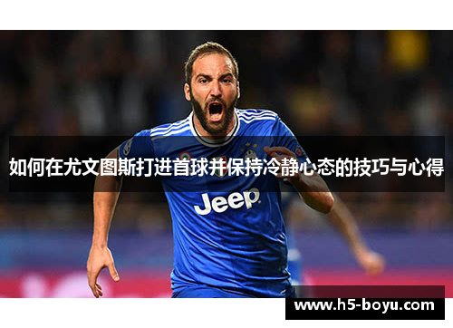 如何在尤文图斯打进首球并保持冷静心态的技巧与心得