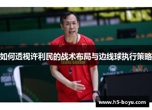 如何透视许利民的战术布局与边线球执行策略