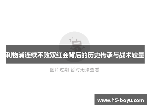 利物浦连续不败双红会背后的历史传承与战术较量
