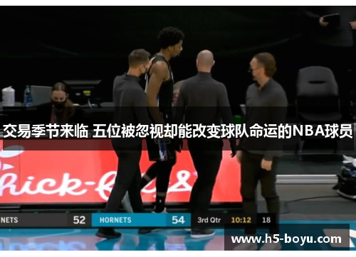 交易季节来临 五位被忽视却能改变球队命运的NBA球员