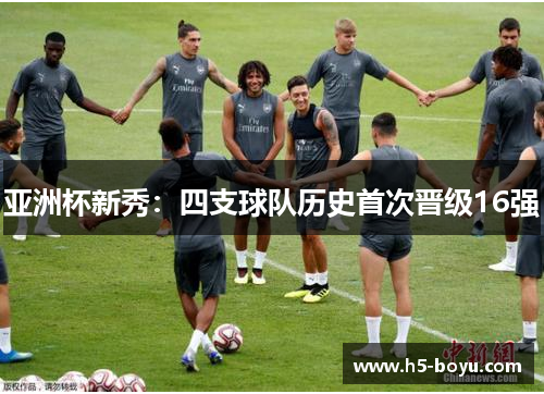 亚洲杯新秀：四支球队历史首次晋级16强