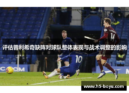 评估普利希奇缺阵对球队整体表现与战术调整的影响
