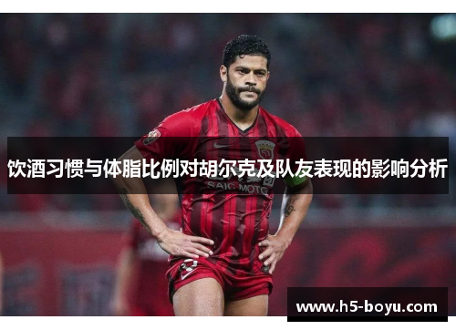 饮酒习惯与体脂比例对胡尔克及队友表现的影响分析
