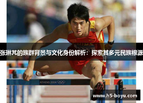 张琳芃的族群背景与文化身份解析：探索其多元民族根源