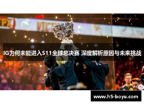 IG为何未能进入S11全球总决赛 深度解析原因与未来挑战