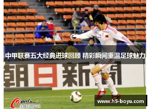 中甲联赛五大经典进球回顾 精彩瞬间重温足球魅力
