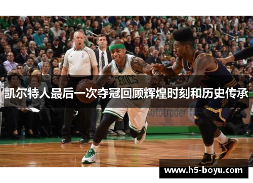 凯尔特人最后一次夺冠回顾辉煌时刻和历史传承