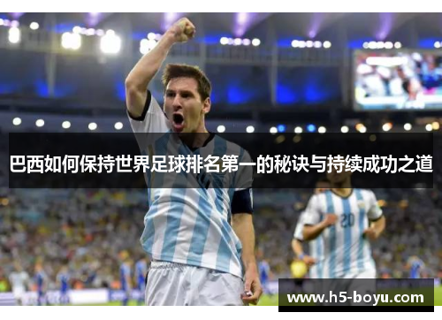 巴西如何保持世界足球排名第一的秘诀与持续成功之道