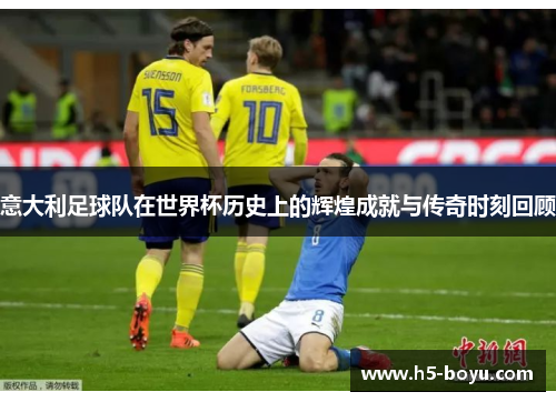 意大利足球队在世界杯历史上的辉煌成就与传奇时刻回顾